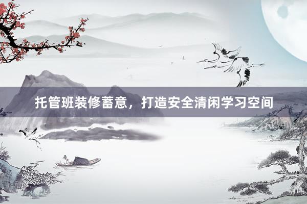 托管班装修蓄意，打造安全清闲学习空间