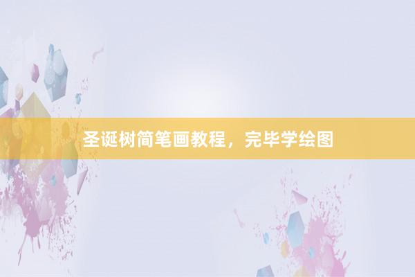圣诞树简笔画教程，完毕学绘图