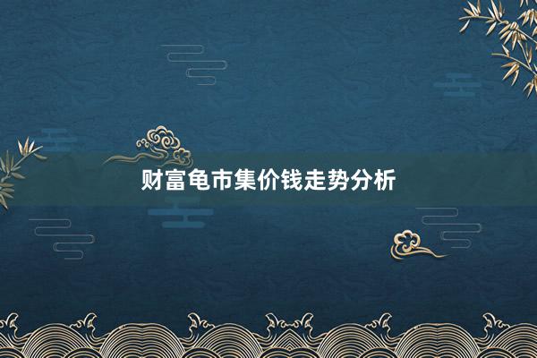 财富龟市集价钱走势分析